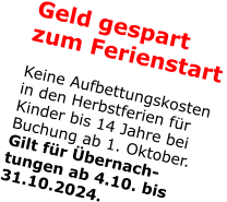 Geld gespartzum Ferienstart Keine Aufbettungskosten in den Herbstferien für Kinder bis 14 Jahre bei Buchung ab 1. Oktober. Gilt für Übernach-tungen ab 4.10. bis 31.10.2024.